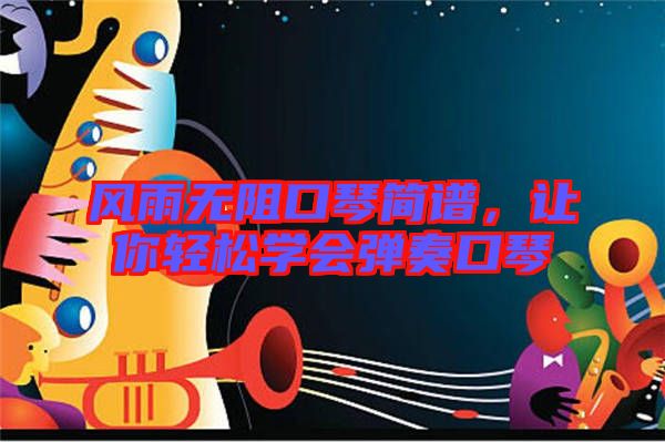 風(fēng)雨無阻口琴簡譜，讓你輕松學(xué)會彈奏口琴