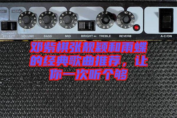 鄧紫棋張靚穎和雨蝶的經(jīng)典歌曲推薦，讓你一次聽(tīng)個(gè)夠