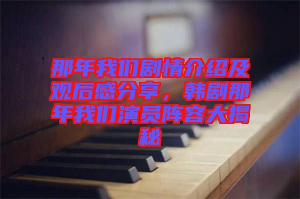 那年我們劇情介紹及觀后感分享，韓劇那年我們演員陣容大揭秘