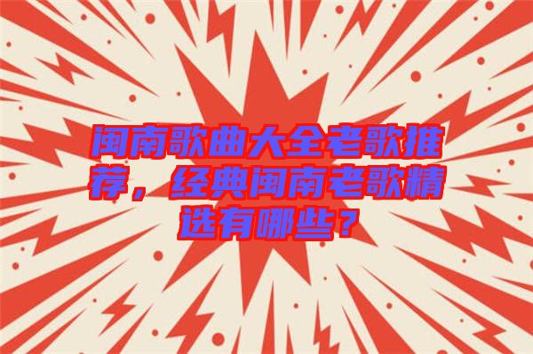 閩南歌曲大全老歌推薦，經(jīng)典閩南老歌精選有哪些？