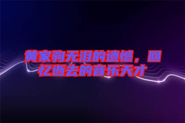 黃家駒無淚的遺憾，回憶逝去的音樂天才