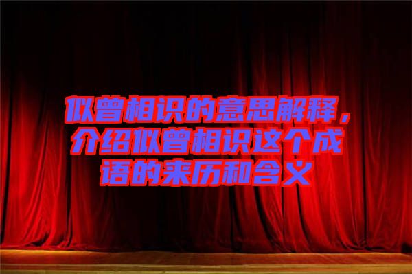 似曾相識的意思解釋，介紹似曾相識這個成語的來歷和含義