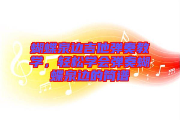蝴蝶泉邊吉他彈奏教學(xué)，輕松學(xué)會(huì)彈奏蝴蝶泉邊的簡(jiǎn)譜
