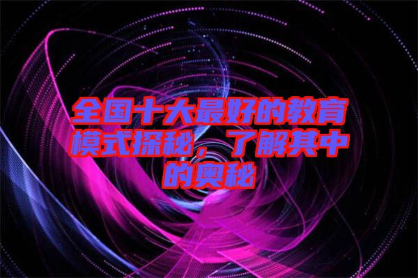 全國十大最好的教育模式探秘，了解其中的奧秘