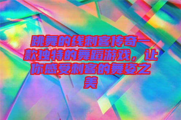 跳舞的線刺客傳奇一款獨特的舞蹈游戲，讓你感受刺客的舞姿之美