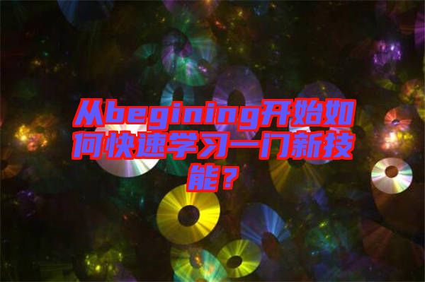 從begining開始如何快速學(xué)習(xí)一門新技能？
