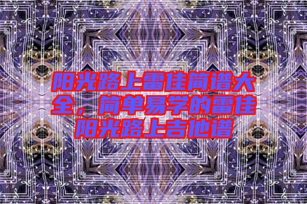 陽光路上雷佳簡譜大全，簡單易學(xué)的雷佳陽光路上吉他譜