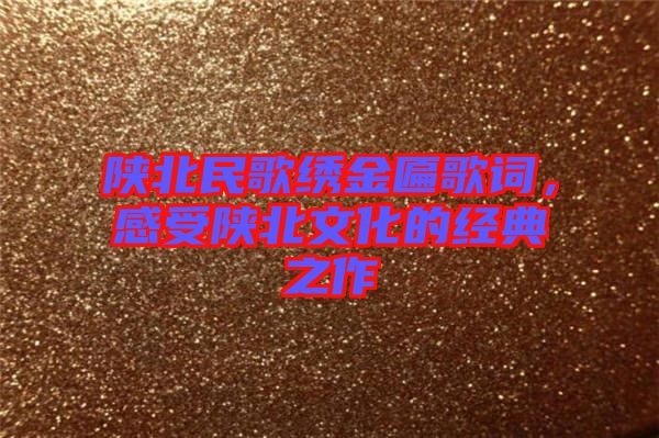 陜北民歌繡金匾歌詞，感受陜北文化的經(jīng)典之作