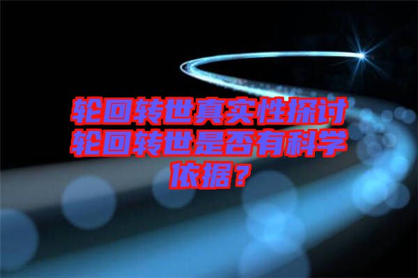 輪回轉(zhuǎn)世真實性探討輪回轉(zhuǎn)世是否有科學(xué)依據(jù)？