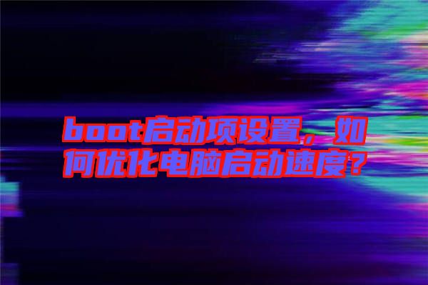 boot啟動項設(shè)置，如何優(yōu)化電腦啟動速度？
