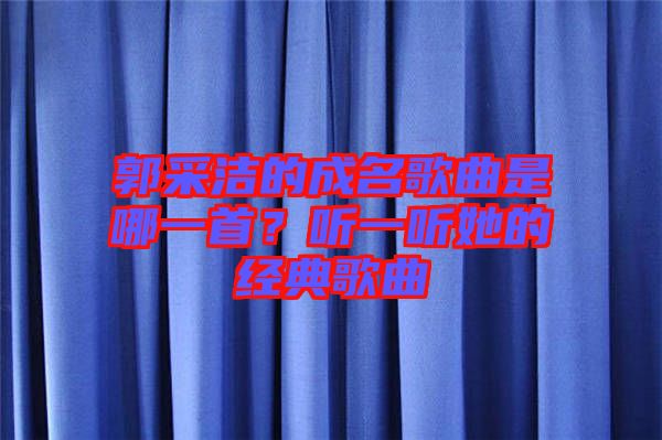 郭采潔的成名歌曲是哪一首？聽(tīng)一聽(tīng)她的經(jīng)典歌曲