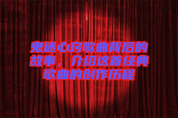 鬼迷心竅歌曲背后的故事，介紹這首經(jīng)典歌曲的創(chuàng)作歷程