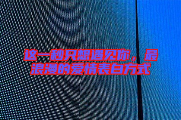 這一秒只想遇見你，最浪漫的愛情表白方式