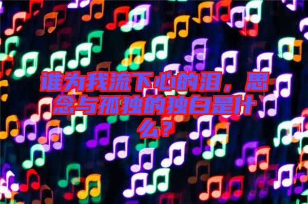 誰為我流下心的淚，思念與孤獨(dú)的獨(dú)白是什么？