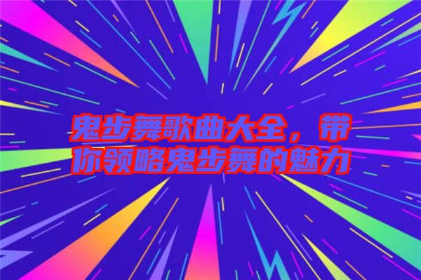 鬼步舞歌曲大全，帶你領略鬼步舞的魅力