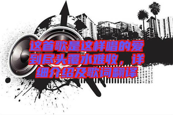 這首歌是這樣唱的愛到盡頭覆水難收，詳細(xì)介紹及歌詞翻譯