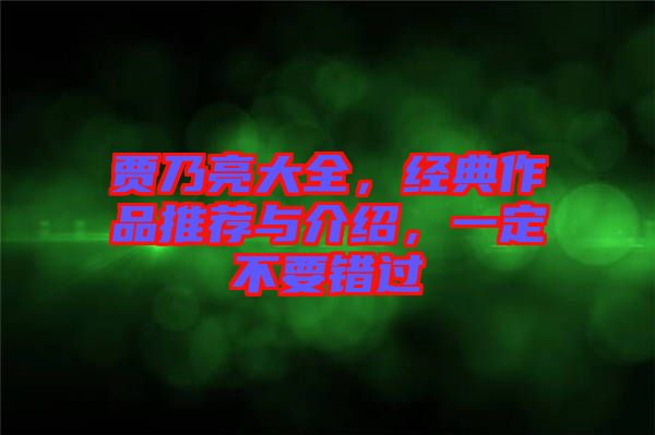 賈乃亮大全，經(jīng)典作品推薦與介紹，一定不要錯(cuò)過