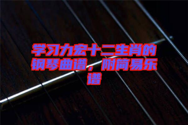 學(xué)習(xí)力宏十二生肖的鋼琴曲譜，附簡易樂譜