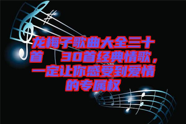 龍梅子歌曲大全三十首  30首經(jīng)典情歌，一定讓你感受到愛情的專屬權(quán)