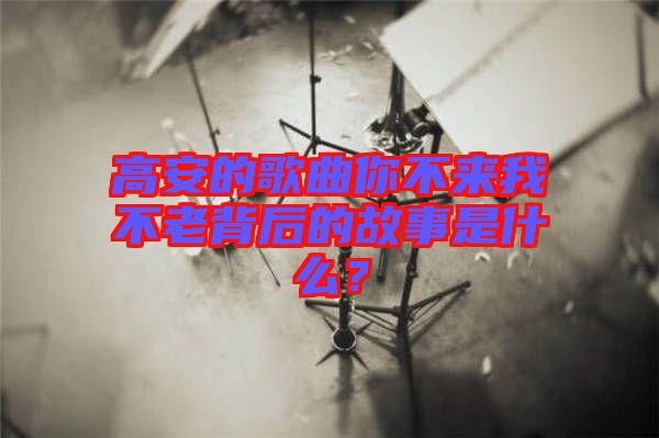 高安的歌曲你不來我不老背后的故事是什么？