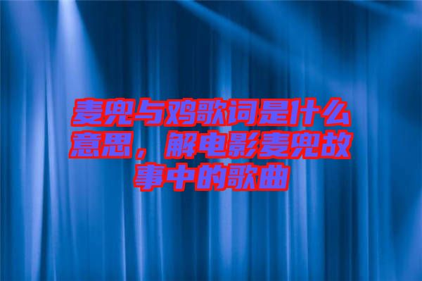 麥兜與雞歌詞是什么意思，解電影麥兜故事中的歌曲