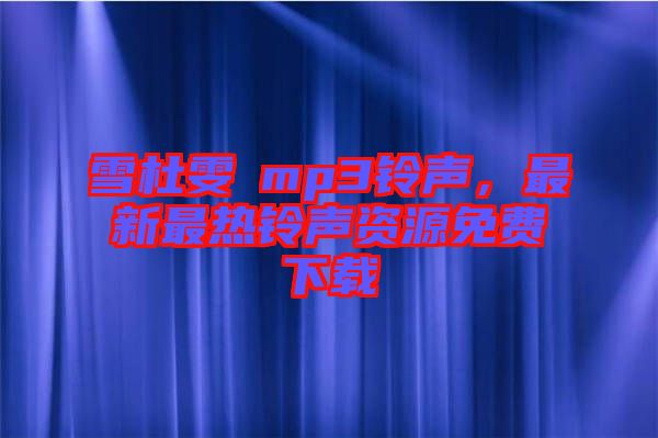 雪杜雯媞mp3鈴聲，最新最熱鈴聲資源免費下載
