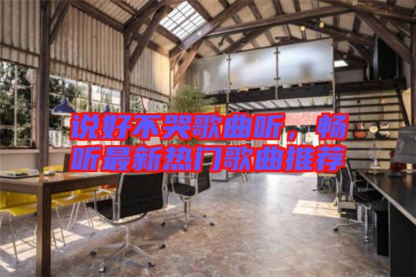 說好不哭歌曲聽，暢聽最新熱門歌曲推薦