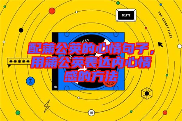 配蒲公英的心情句子，用蒲公英表達內(nèi)心情感的方法