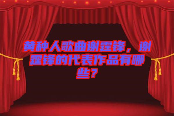 黃種人歌曲謝霆鋒，謝霆鋒的代表作品有哪些？