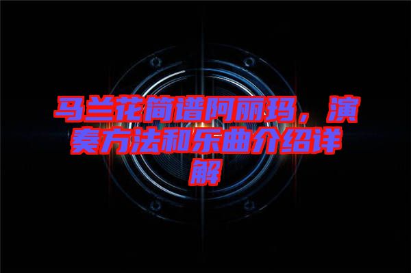 馬蘭花簡譜阿麗瑪，演奏方法和樂曲介紹詳解