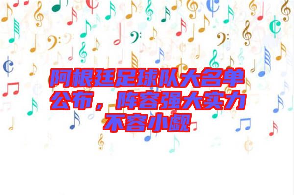阿根廷足球隊大名單公布，陣容強大實力不容小覷