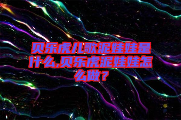 貝樂虎兒歌泥娃娃是什么,貝樂虎泥娃娃怎么做？