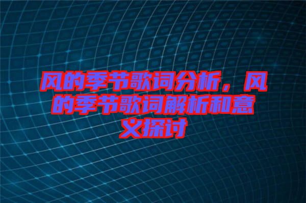 風(fēng)的季節(jié)歌詞分析，風(fēng)的季節(jié)歌詞解析和意義探討