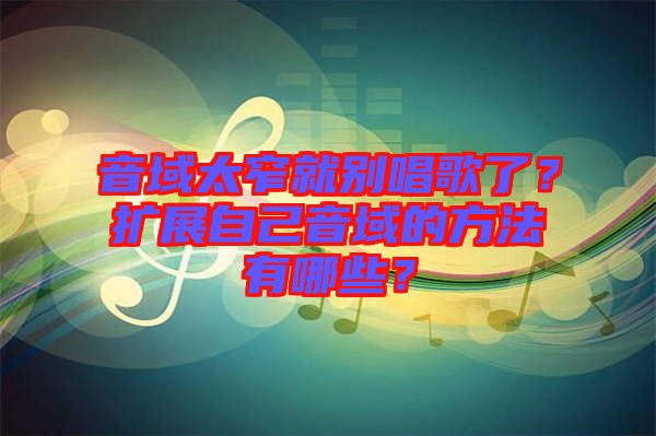 音域太窄就別唱歌了？擴(kuò)展自己音域的方法有哪些？