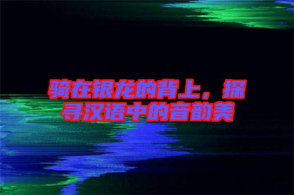 騎在銀龍的背上，探尋漢語中的音韻美