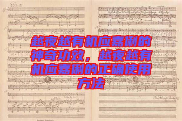 越夜越有機(jī)應(yīng)嘉俐的神奇功效，越夜越有機(jī)應(yīng)嘉俐的正確使用方法