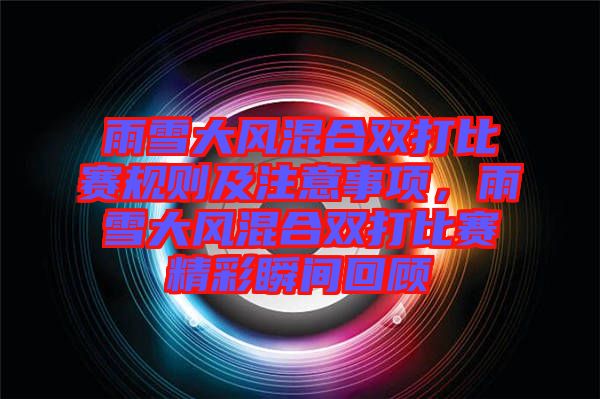 雨雪大風混合雙打比賽規(guī)則及注意事項，雨雪大風混合雙打比賽精彩瞬間回顧