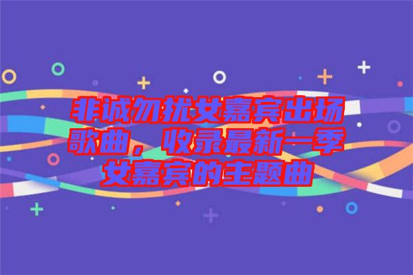 非誠勿擾女嘉賓出場歌曲，收錄最新一季女嘉賓的主題曲