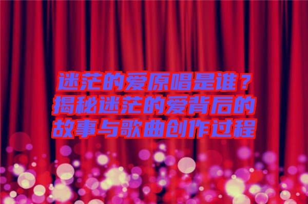 迷茫的愛原唱是誰？揭秘迷茫的愛背后的故事與歌曲創(chuàng)作過程
