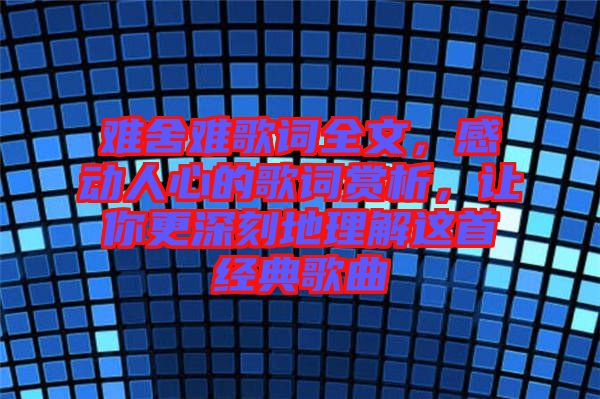 難舍難歌詞全文，感動人心的歌詞賞析，讓你更深刻地理解這首經(jīng)典歌曲