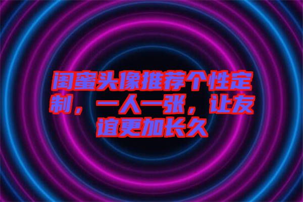 閨蜜頭像推薦個性定制，一人一張，讓友誼更加長久