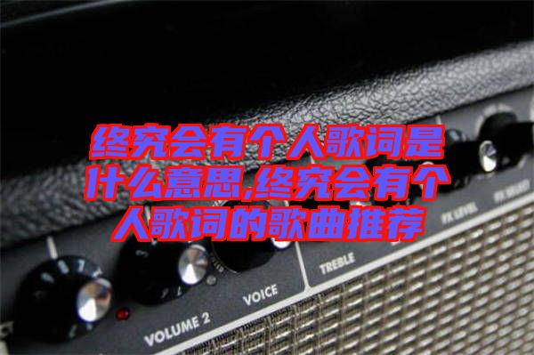 終究會有個(gè)人歌詞是什么意思,終究會有個(gè)人歌詞的歌曲推薦