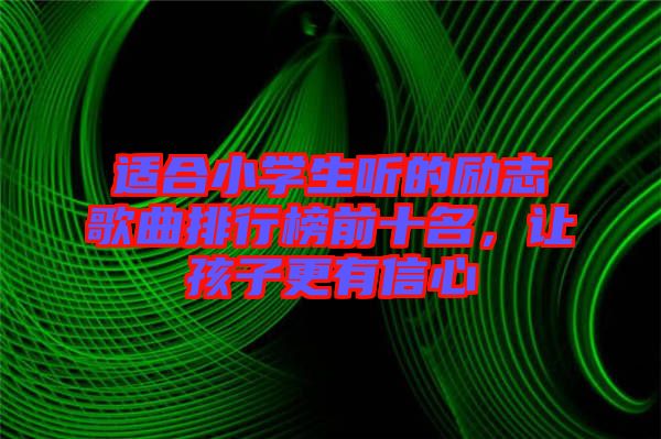 適合小學(xué)生聽的勵(lì)志歌曲排行榜前十名，讓孩子更有信心