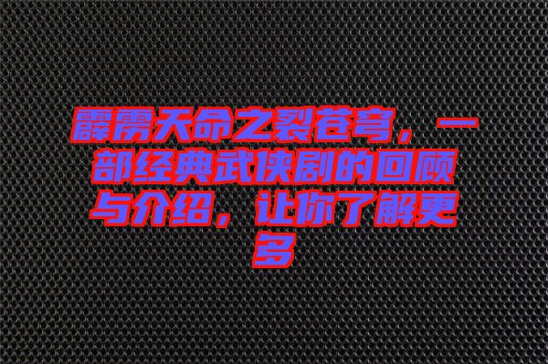 霹靂天命之裂蒼穹，一部經(jīng)典武俠劇的回顧與介紹，讓你了解更多