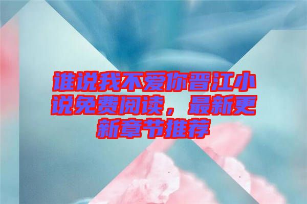 誰(shuí)說我不愛你晉江小說免費(fèi)閱讀，最新更新章節(jié)推薦
