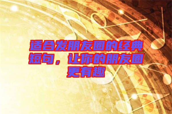 適合發(fā)朋友圈的經(jīng)典短句，讓你的朋友圈更有趣