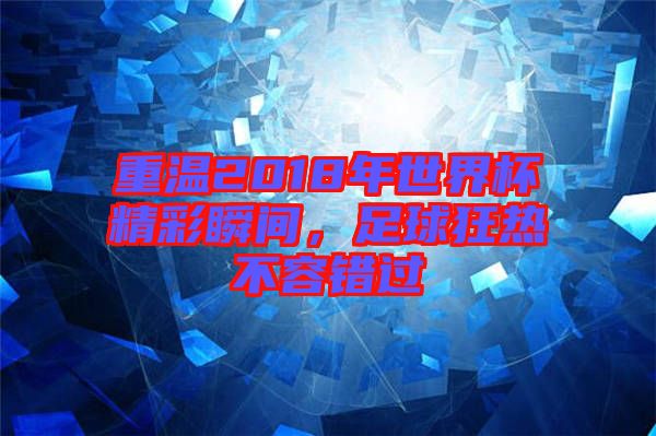 重溫2018年世界杯精彩瞬間，足球狂熱不容錯(cuò)過