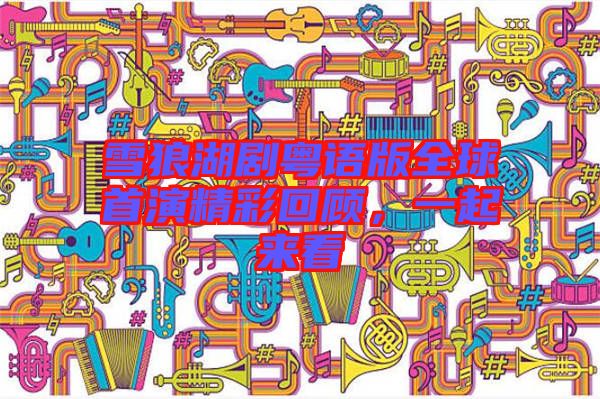 雪狼湖劇粵語(yǔ)版全球首演精彩回顧，一起來(lái)看