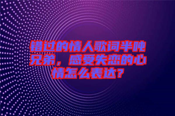 錯過的情人歌詞半噸兄弟，感受失戀的心情怎么表達(dá)？