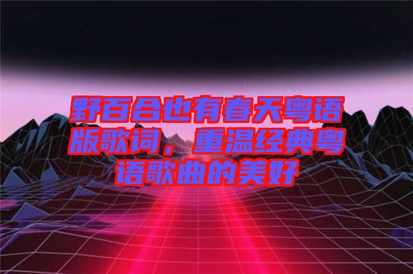 野百合也有春天粵語版歌詞，重溫經(jīng)典粵語歌曲的美好